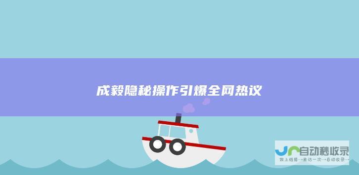 成毅隐秘操作引爆全网热议