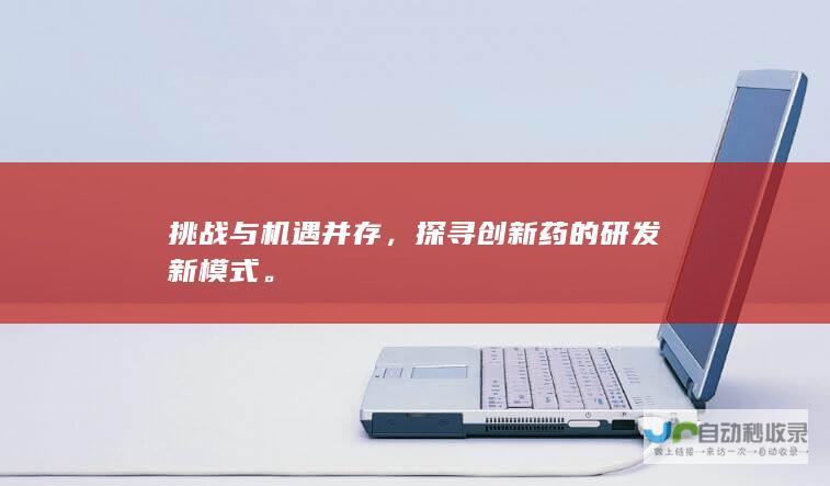 挑战与机遇并存，探寻创新药的研发新模式。