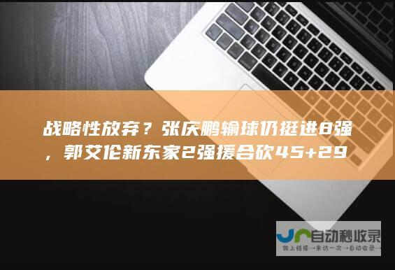 战略性放弃？张庆鹏输球仍挺进8强，郭艾伦新东家2强