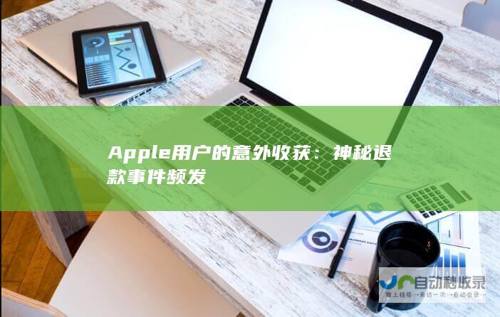 Apple用户的意外收获：神秘退款事件频发