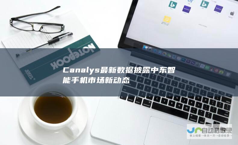 Canalys最新数据披露中东智能手机市场新动态