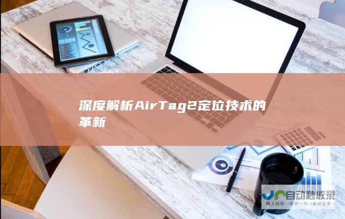 深度解析AirTag 2定位技术的革新