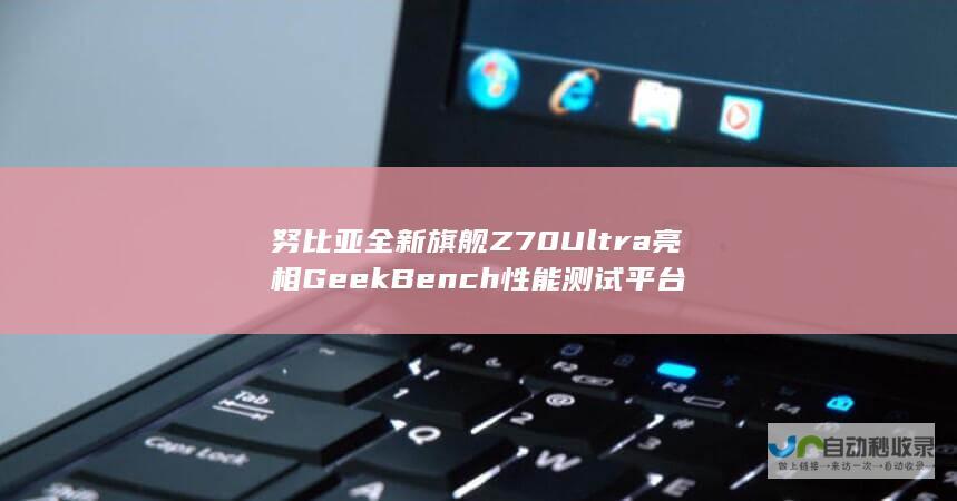 努比亚全新旗舰Z70 Ultra亮相GeekBench性能测试平台