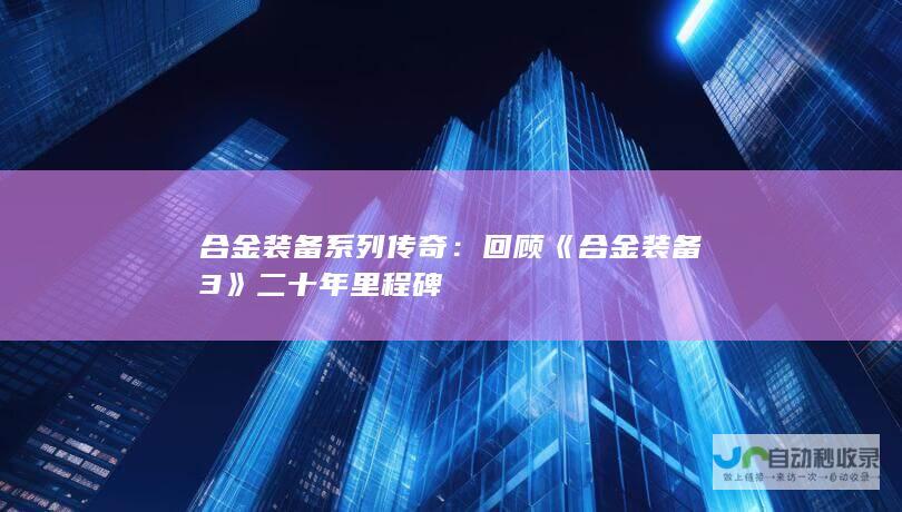 合金装备系列传奇回顾合金装备3二十年里程碑