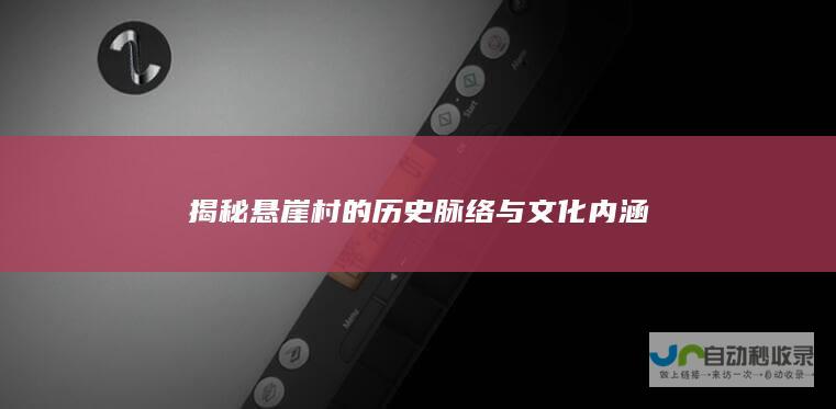 揭秘悬崖村的历史脉络与文化内涵