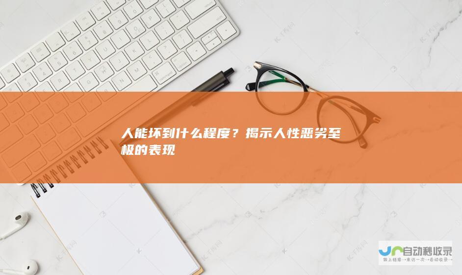 人能坏到什么程度？揭示人性恶劣至极的表现