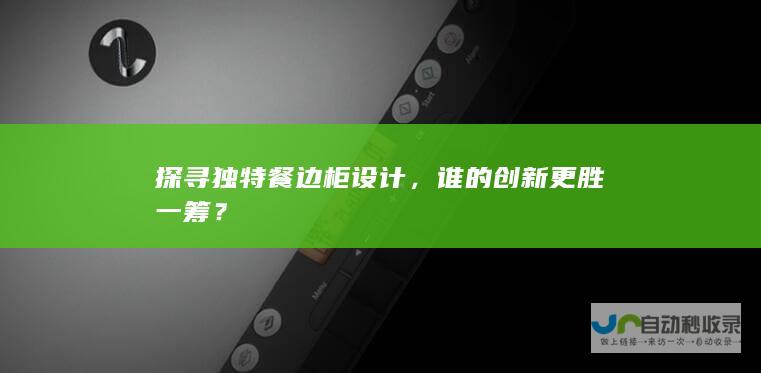 探寻独特餐边柜设计，谁的创新更胜一筹？