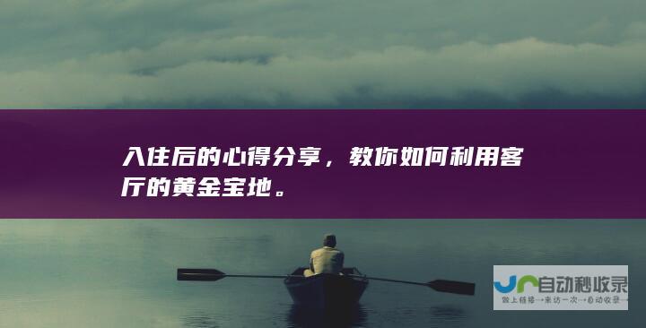 入住后的心得分享，教你如何利用客厅的黄金宝地。