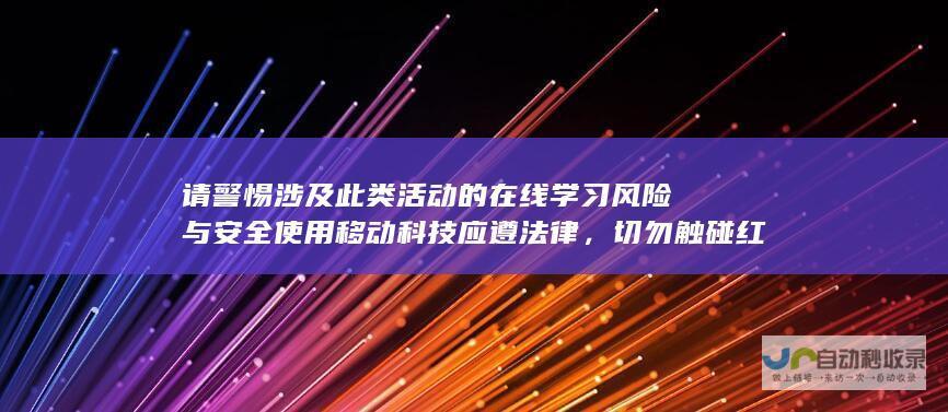 请警惕涉及此类活动的在线学习风险与安全使用移动科技应遵法律，切勿触碰红线