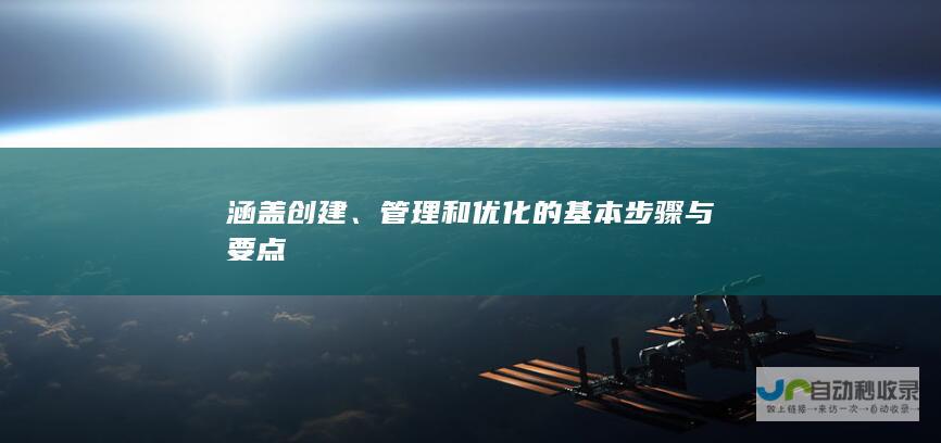 涵盖创建、管理和优化的基本步骤与要点