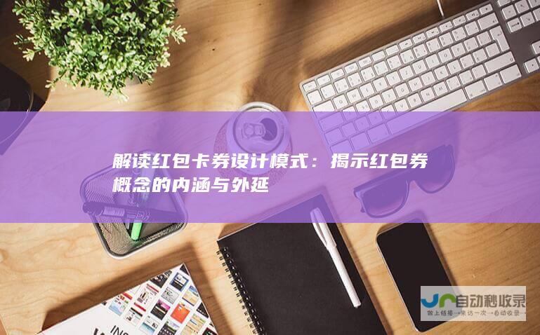 解读红包卡券设计模式：揭示红包券概念的内涵与外延