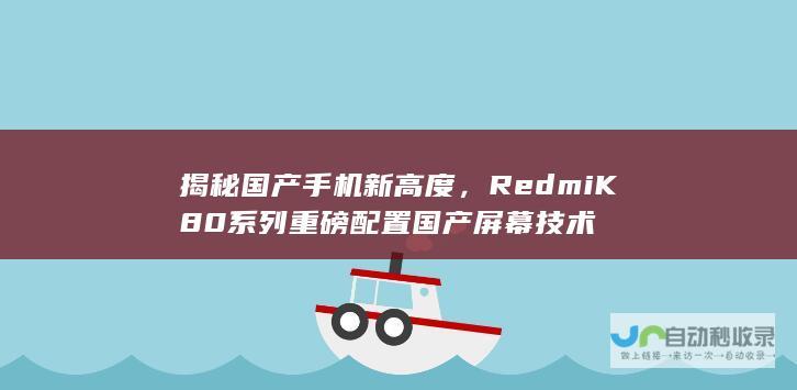 揭秘国产手机新高度，Redmi K80系列重磅配置国产屏幕技术