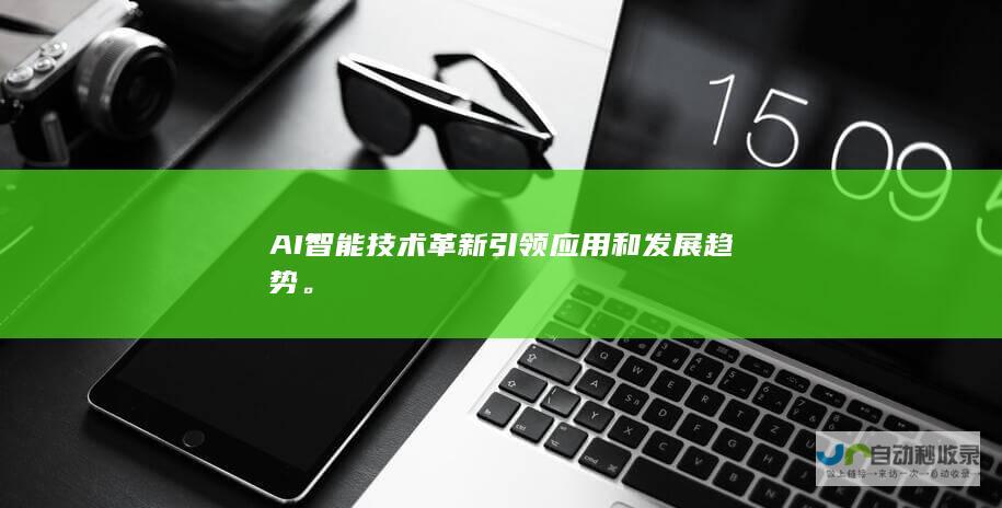 AI智能技术革新引领应用和发展趋势。