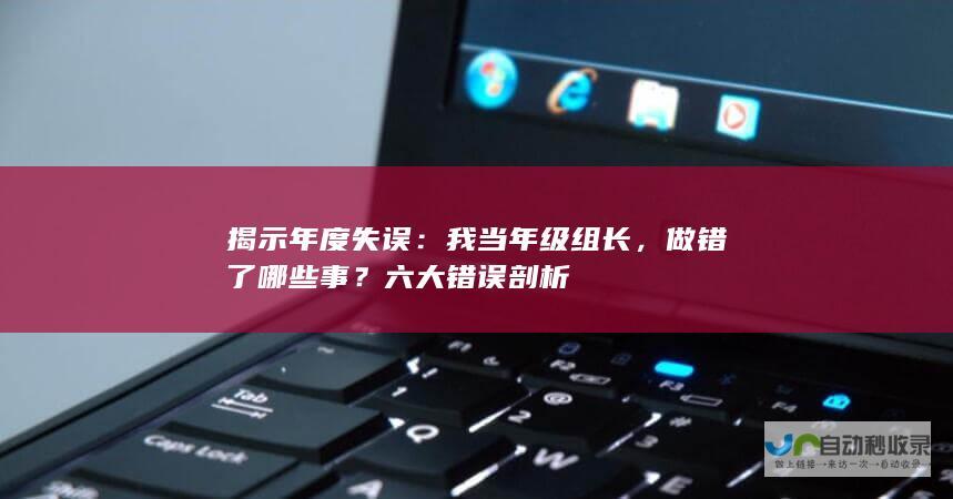 揭示年度失误：我当年级组长，做错了哪些事？六大错误剖析