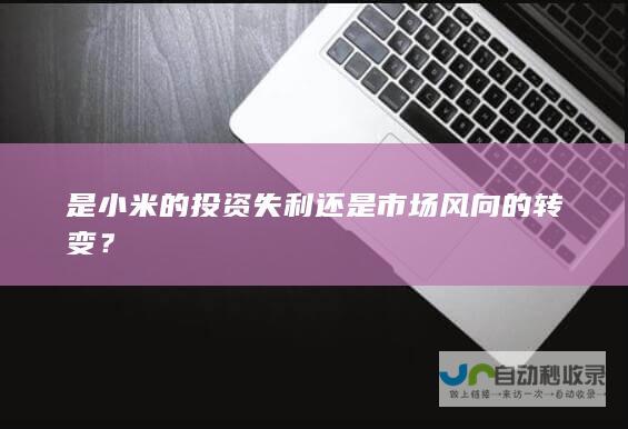 是小米的投资失利还是市场风向的转变？