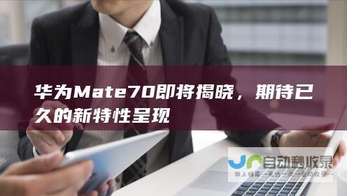 华为Mate 70即将揭晓，期待已久的新特性呈现