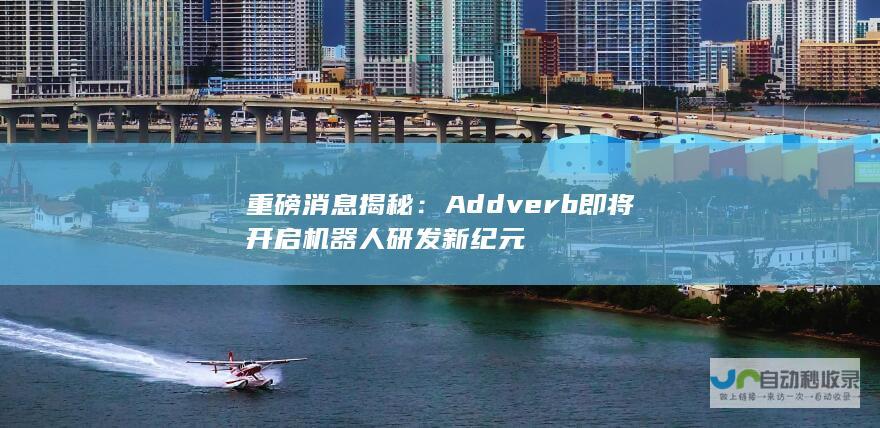 重磅消息揭秘：Addverb即将开启机器人研发新纪元