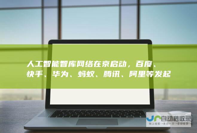 人工智能智库网络在京启动，百度、快手、华为、蚂蚁、腾讯、阿里等发起