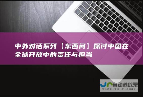 中外对话系列东西问探讨中国在全球开放中的责任