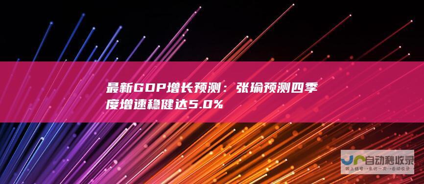 最新GDP增长预测：张瑜预测四季度增速稳健达5.0%