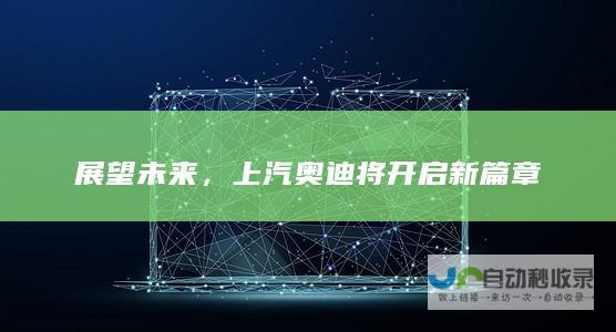 展望未来，上汽奥迪将开启新篇章