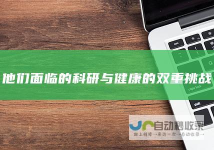 他们面临的科研与健康的双重挑战