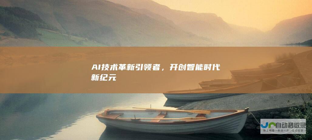 AI技术革新引领者，开创智能时代新纪元