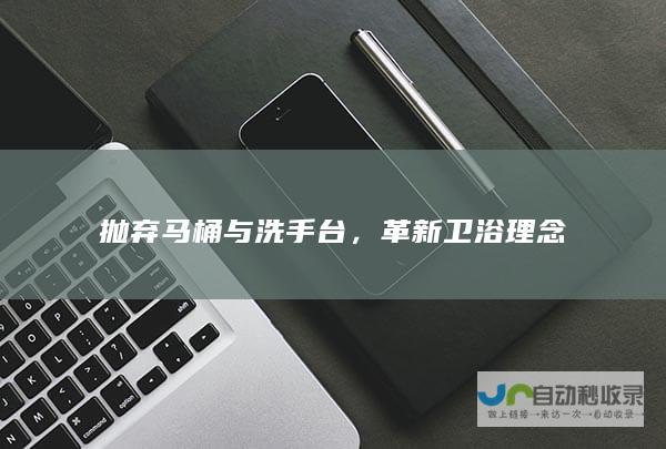 抛弃马桶与洗手台，革新卫浴理念