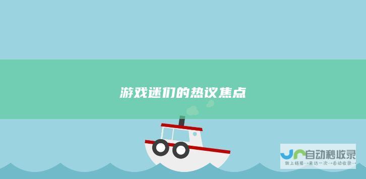 游戏迷们的热议焦点