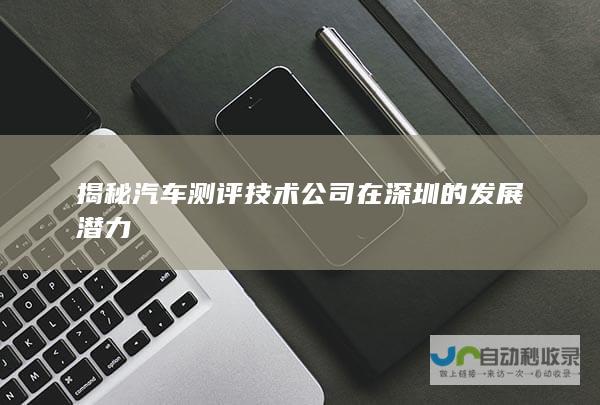 揭秘汽车测评技术公司在深圳的发展潜力