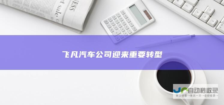 飞凡汽车公司迎来重要转型