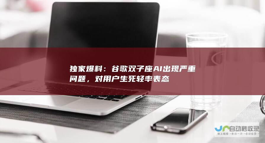 独家爆料：谷歌双子座AI出现严重问题，对用户生死轻率表态