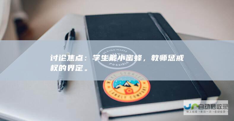 讨论焦点：学生戴小蜜蜂，教师惩戒权的界定。