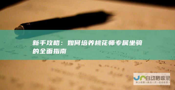 新手攻略：如何培养桃花师专属坐骑的全面指南