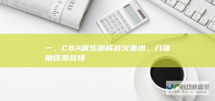 一、CBA俱乐部杯战火重燃，八强角逐激战场