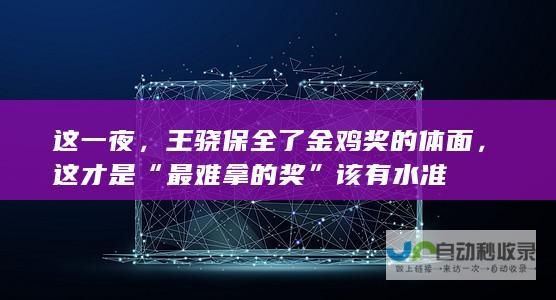 这一夜，王骁保全了金鸡奖的体面，这才是“最难拿的奖”该有水准