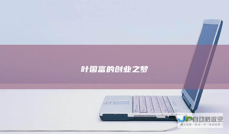 叶国富的创业之梦