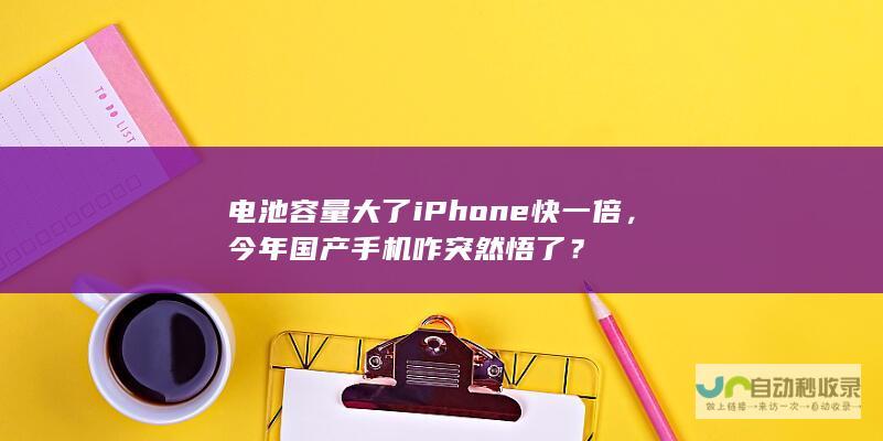 电池容量大了iPhone快一倍，今年国产手机咋突然悟了？