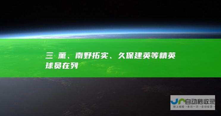 三笘薰、南野拓实、久保建英等精英球员在列