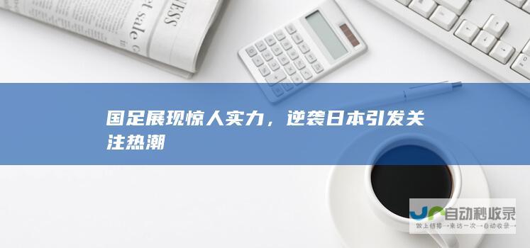 国足展现惊人实力，逆袭引发关注热潮