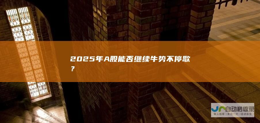 2025年A股能否继续牛势不停歇？