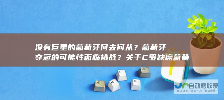 没有巨星的葡萄牙何去何从？葡萄牙夺冠的可能性面临挑战？关于C罗缺席葡萄牙的1次深刻剖析。