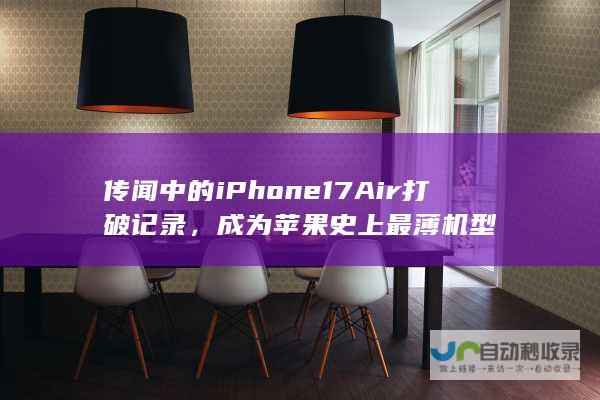 传闻中的iPhone 17 Air打破记录，成为苹果史上最薄机型