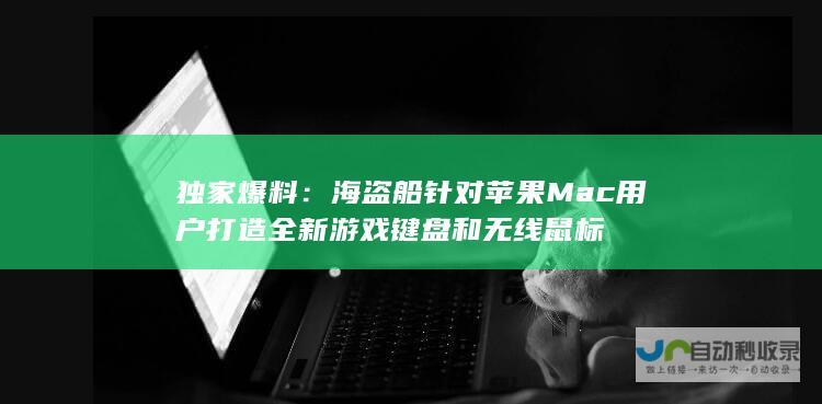 独家爆料：海盗船针对苹果Mac用户打造全新游戏键盘和无线鼠标