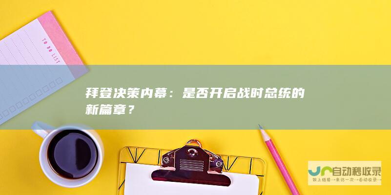 拜登决策内幕：是否开启战时总统的新篇章？