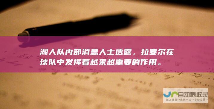 湖人队内部消息人士透露，拉塞尔在球队中发挥着越来越重要的作用。