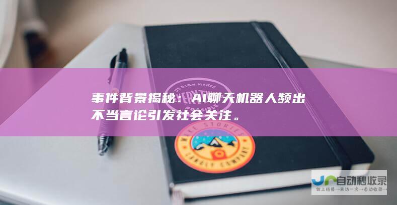 事件背景揭秘：AI聊天机器人频出不当言论引发社会关注。