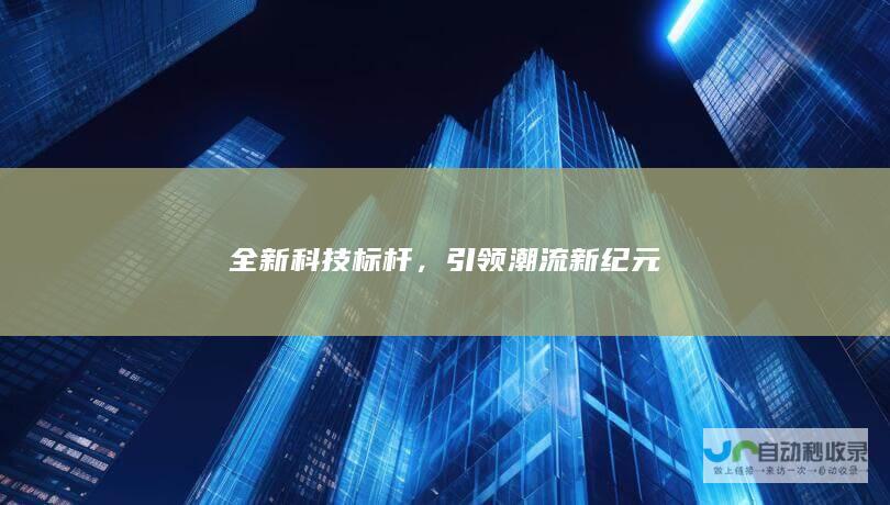 全新科技标杆，引领潮流新纪元