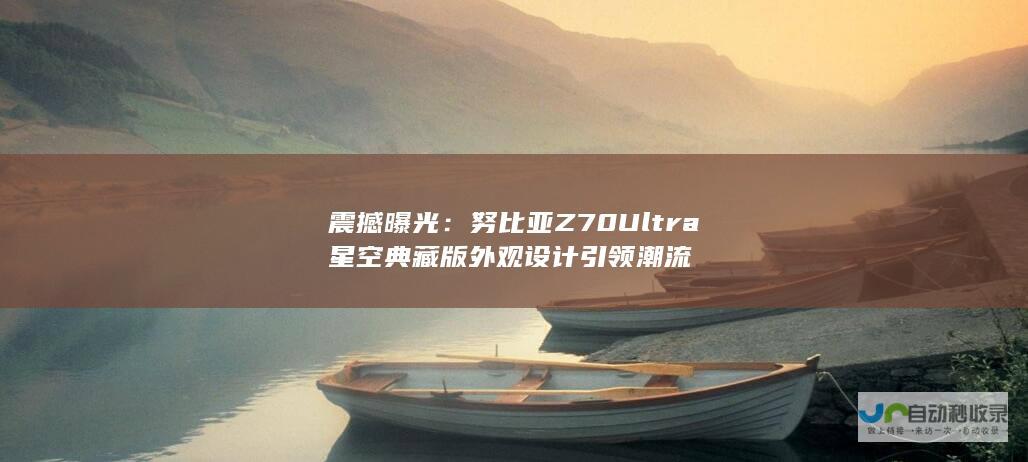 震撼曝光：努比亚Z70 Ultra星空典藏版外观设计引领潮流