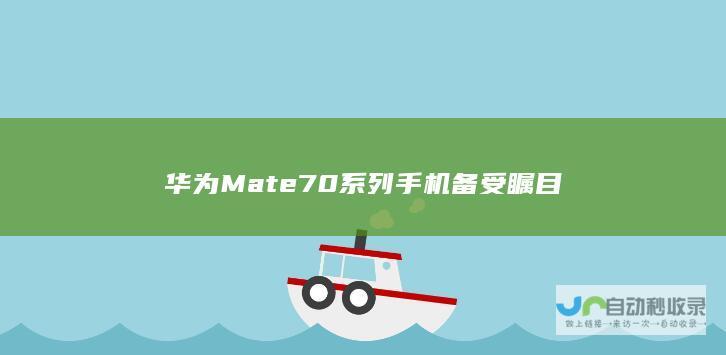 华为Mate 70系列手机备受瞩目